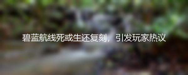 碧蓝航线死或生还复刻，引发玩家热议