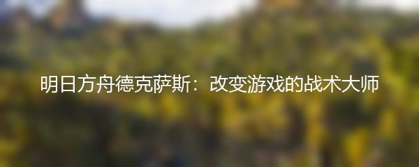 明日方舟德克萨斯：改变游戏的战术大师