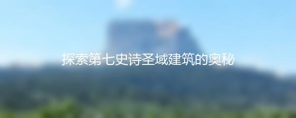 探索第七史诗圣域建筑的奥秘