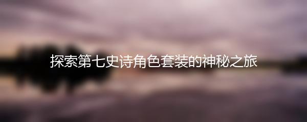 探索第七史诗角色套装的神秘之旅