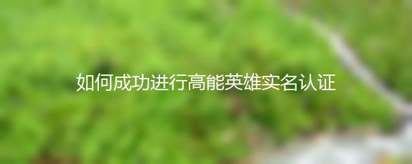 如何成功进行高能英雄实名认证