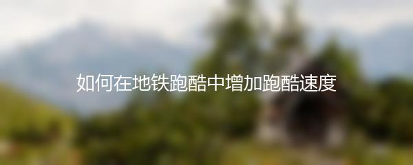 如何在地铁跑酷中增加跑酷速度