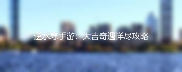 逆水寒手游：大吉奇遇详尽攻略