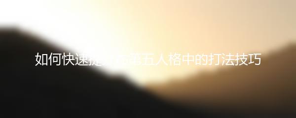 如何快速提升在第五人格中的打法技巧