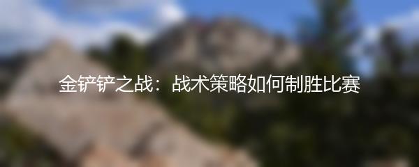 金铲铲之战：战术策略如何制胜比赛