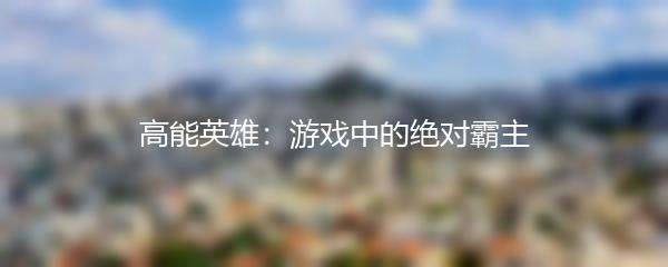 高能英雄：游戏中的绝对霸主