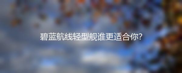 碧蓝航线轻型舰谁更适合你？