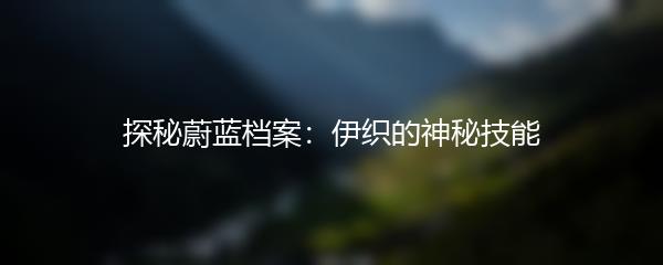探秘蔚蓝档案：伊织的神秘技能