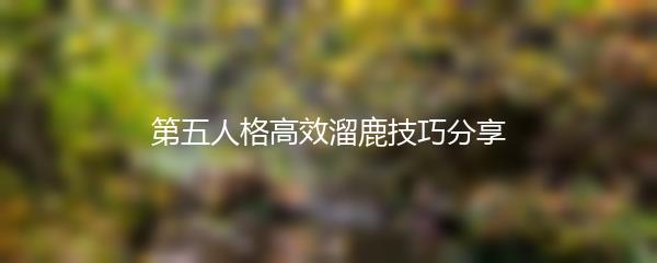 第五人格高效溜鹿技巧分享