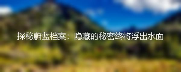 探秘蔚蓝档案：隐藏的秘密终将浮出水面
