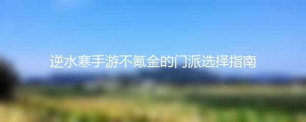 逆水寒手游不氪金的门派选择指南