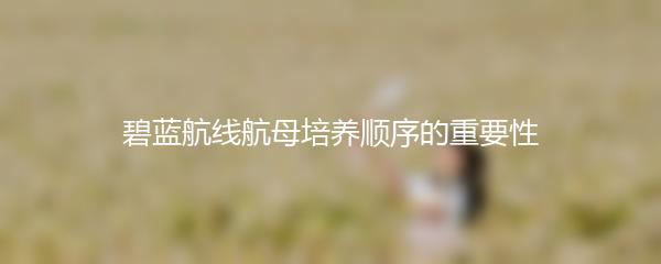 碧蓝航线航母培养顺序的重要性