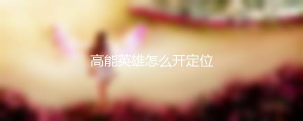高能英雄怎么开定位