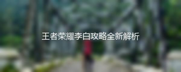 王者荣耀李白攻略全新解析