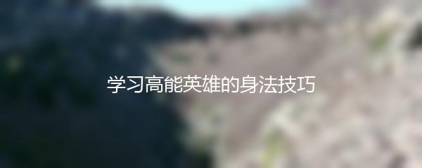 学习高能英雄的身法技巧