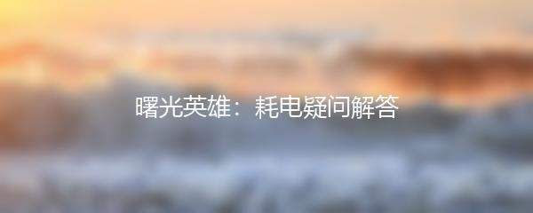 曙光英雄：耗电疑问解答