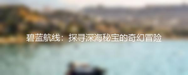 碧蓝航线：探寻深海秘宝的奇幻冒险