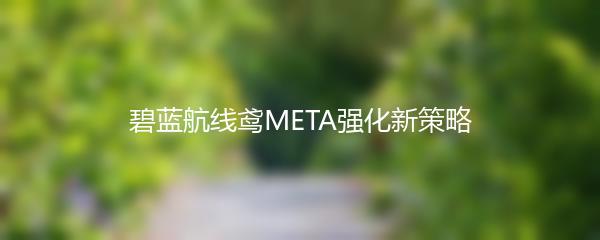 碧蓝航线鸢META强化新策略