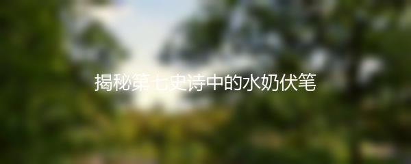 揭秘第七史诗中的水奶伏笔