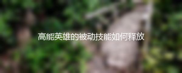 高能英雄的被动技能如何释放