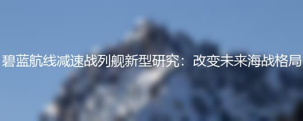 碧蓝航线减速战列舰新型研究：改变未来海战格局
