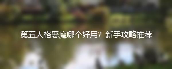 第五人格恶魔哪个好用？新手攻略推荐