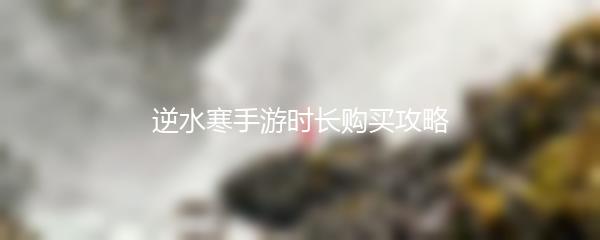 逆水寒手游时长购买攻略