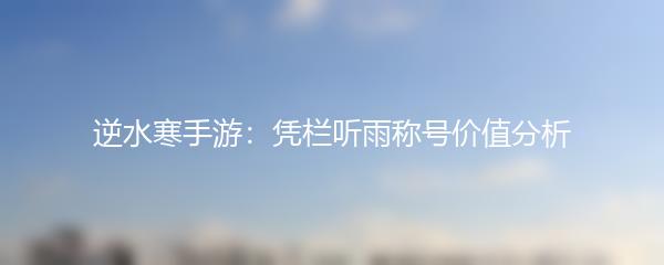 逆水寒手游：凭栏听雨称号价值分析