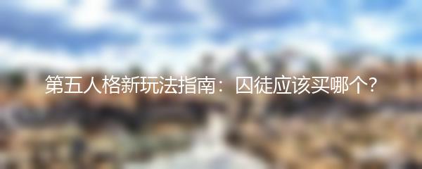 第五人格新玩法指南：囚徒应该买哪个？