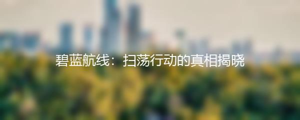 碧蓝航线：扫荡行动的真相揭晓