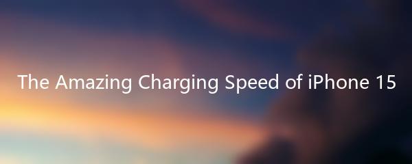 The Amazing Charging Speed of iPhone 15