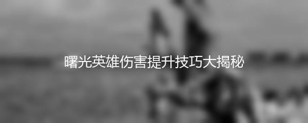 曙光英雄伤害提升技巧大揭秘