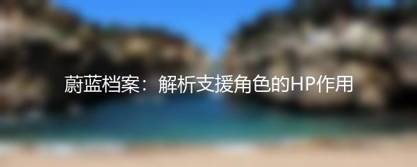 蔚蓝档案：解析支援角色的HP作用