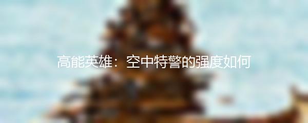 高能英雄：空中特警的强度如何