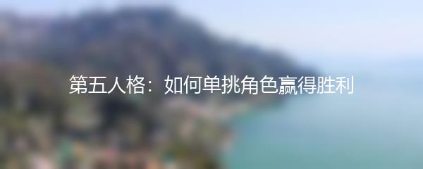 第五人格：如何单挑角色赢得胜利