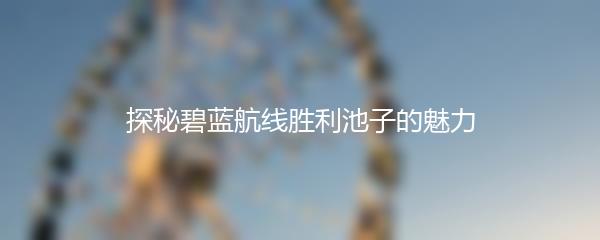 探秘碧蓝航线胜利池子的魅力