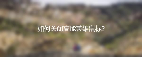 如何关闭高能英雄鼠标？