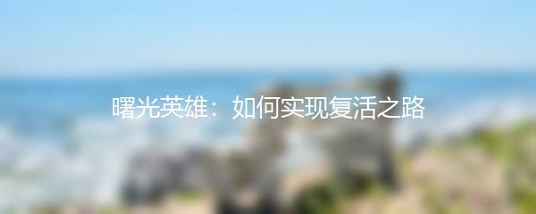 曙光英雄：如何实现复活之路