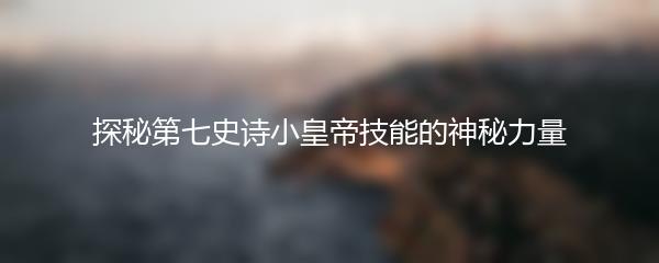 探秘第七史诗小皇帝技能的神秘力量