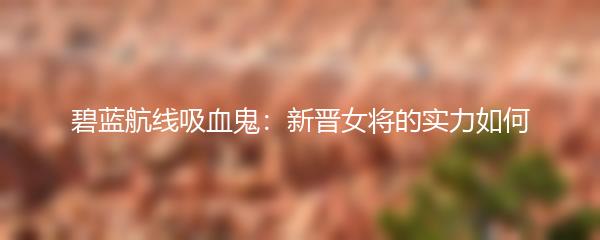 碧蓝航线吸血鬼：新晋女将的实力如何