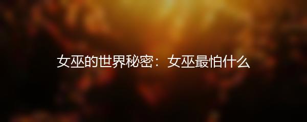 女巫的世界秘密：女巫最怕什么