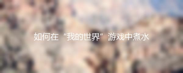 如何在“我的世界”游戏中煮水