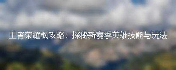 王者荣耀枫攻略：探秘新赛季英雄技能与玩法
