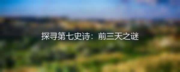 探寻第七史诗：前三天之谜