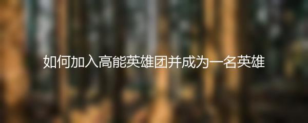 如何加入高能英雄团并成为一名英雄