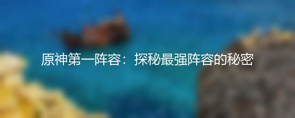 原神第一阵容：探秘最强阵容的秘密