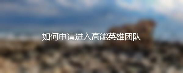 如何申请进入高能英雄团队