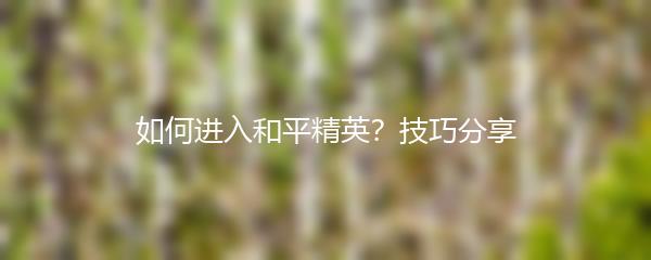 如何进入和平精英？技巧分享