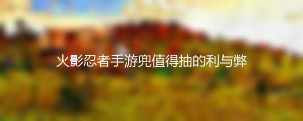 火影忍者手游兜值得抽的利与弊