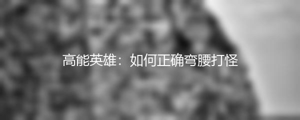 高能英雄：如何正确弯腰打怪